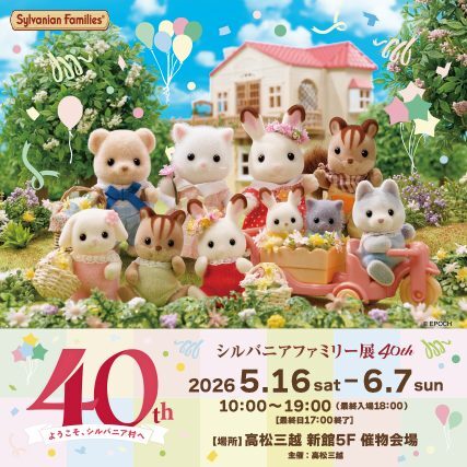 シルバニアファミリー展40th|5月16日(土)〜6月7日(日)高松三越で開催!40周年記念の展覧会